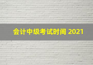 会计中级考试时间 2021